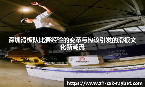 深圳滑板队比赛经验的变革与热议引发的滑板文化新潮流
