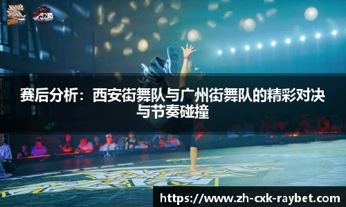 赛后分析：西安街舞队与广州街舞队的精彩对决与节奏碰撞